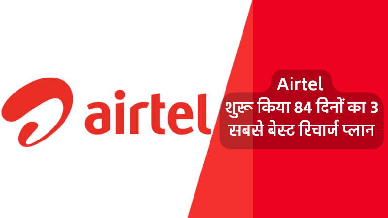 Airtel New Recharge Plan Airtel ने शुरू किया 84 दिनों का 3 सबसे बेस्ट रिचार्ज प्लान मिलेगा, अनलिमिटेड सुविधा