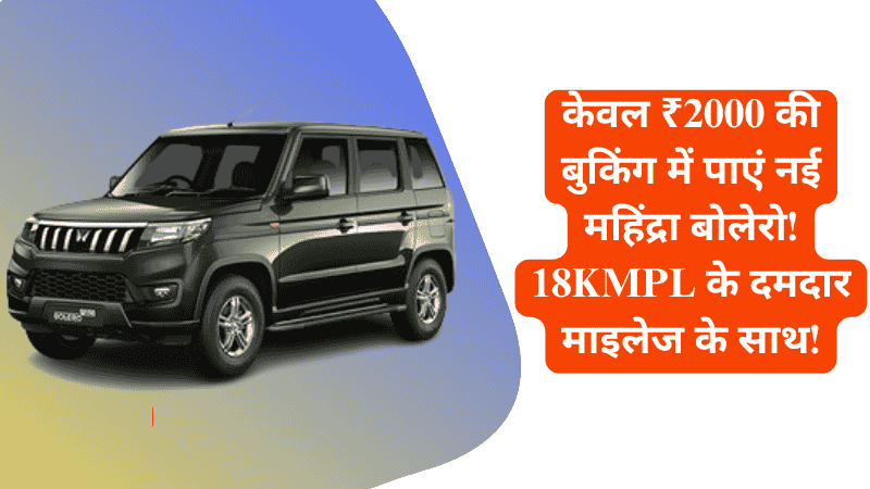 केवल ₹2000 की बुकिंग में पाएं नई महिंद्रा बोलेरो! 18KMPL के दमदार माइलेज के साथ!