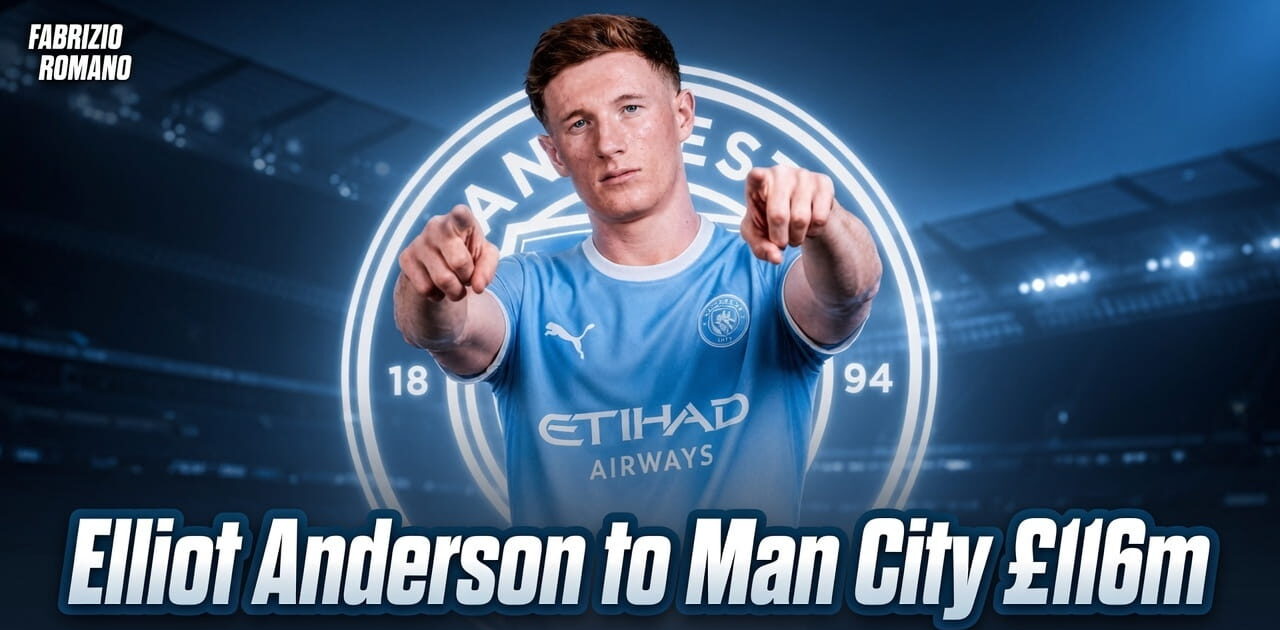 BREAKING: Elliot Anderson to Manchester City for £116m – Here We Go